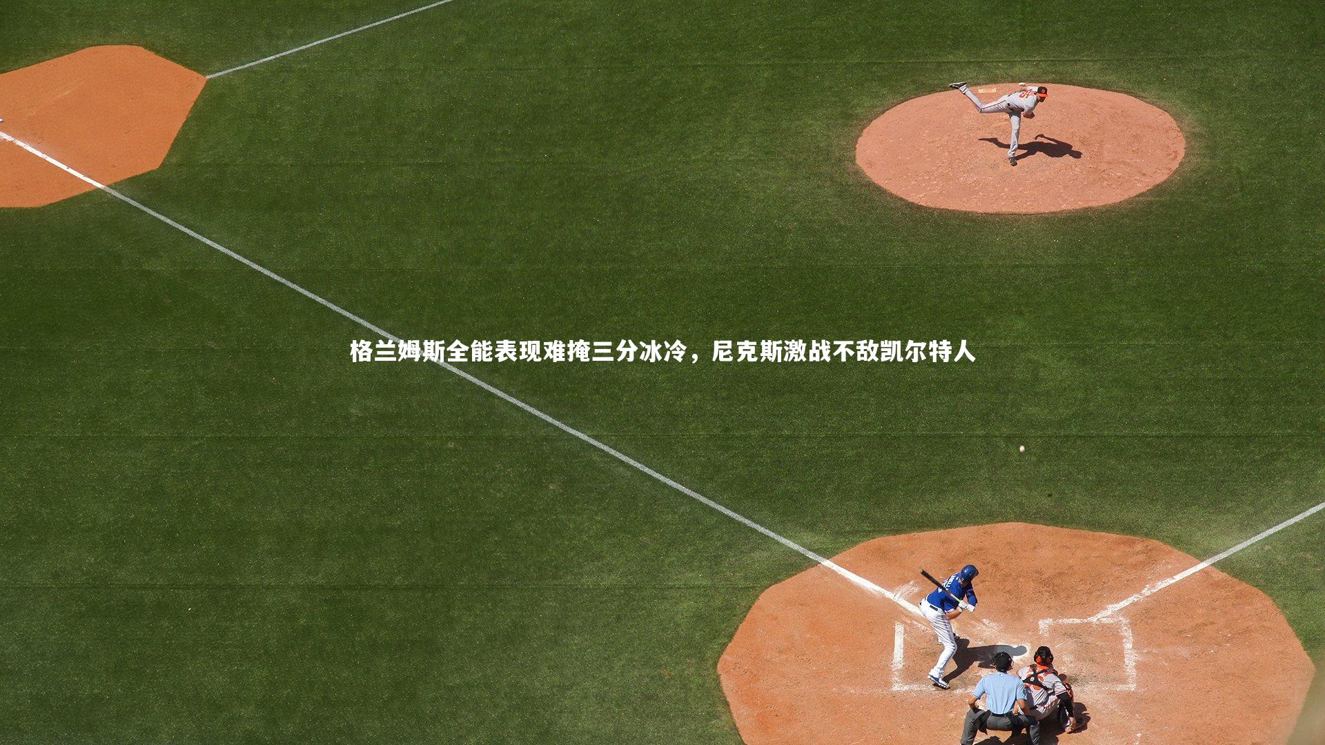 格兰姆斯全能表现难掩三分冰冷，尼克斯激战不敌凯尔特人