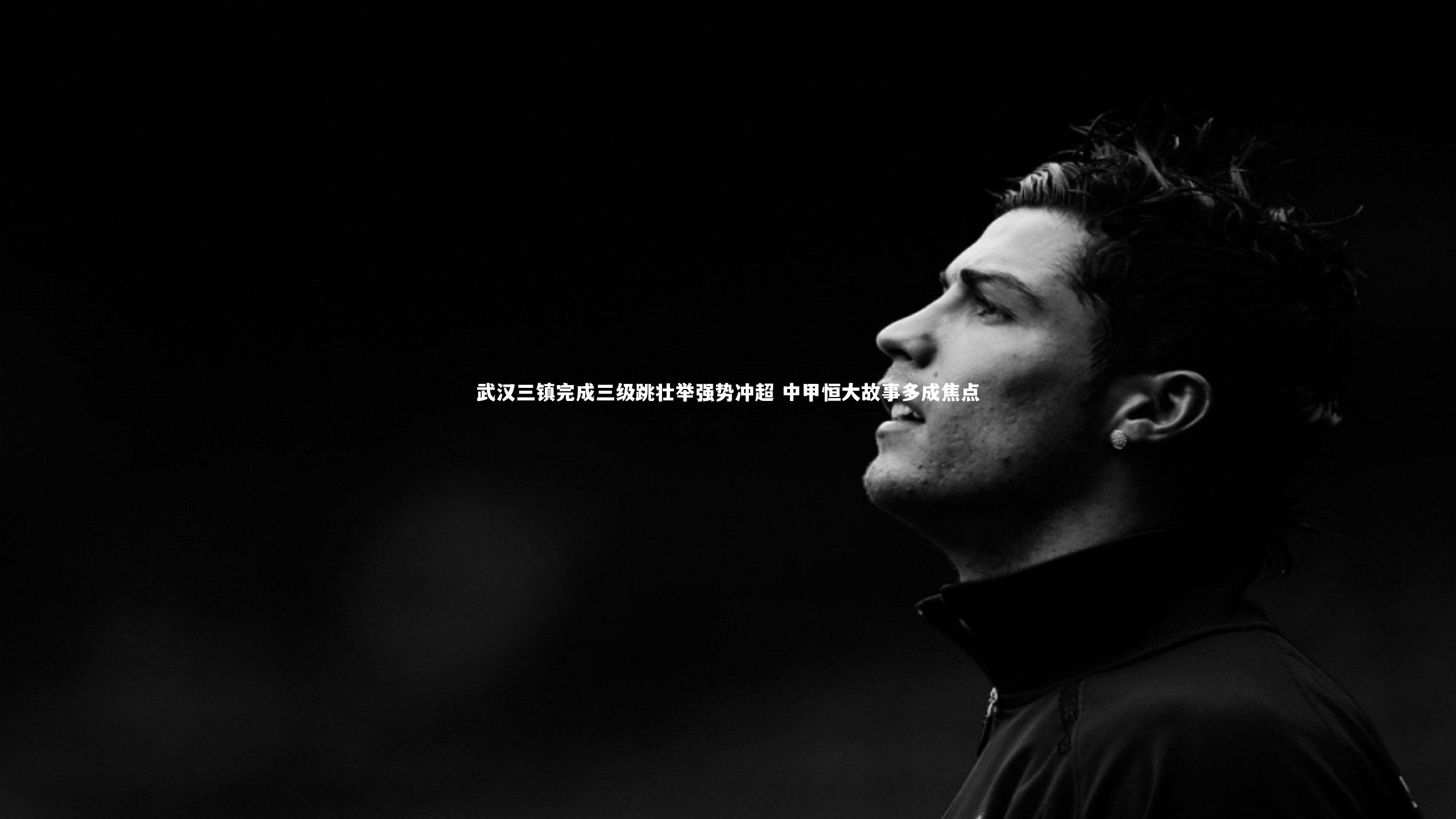 武汉三镇完成三级跳壮举强势冲超 中甲恒大故事多成焦点