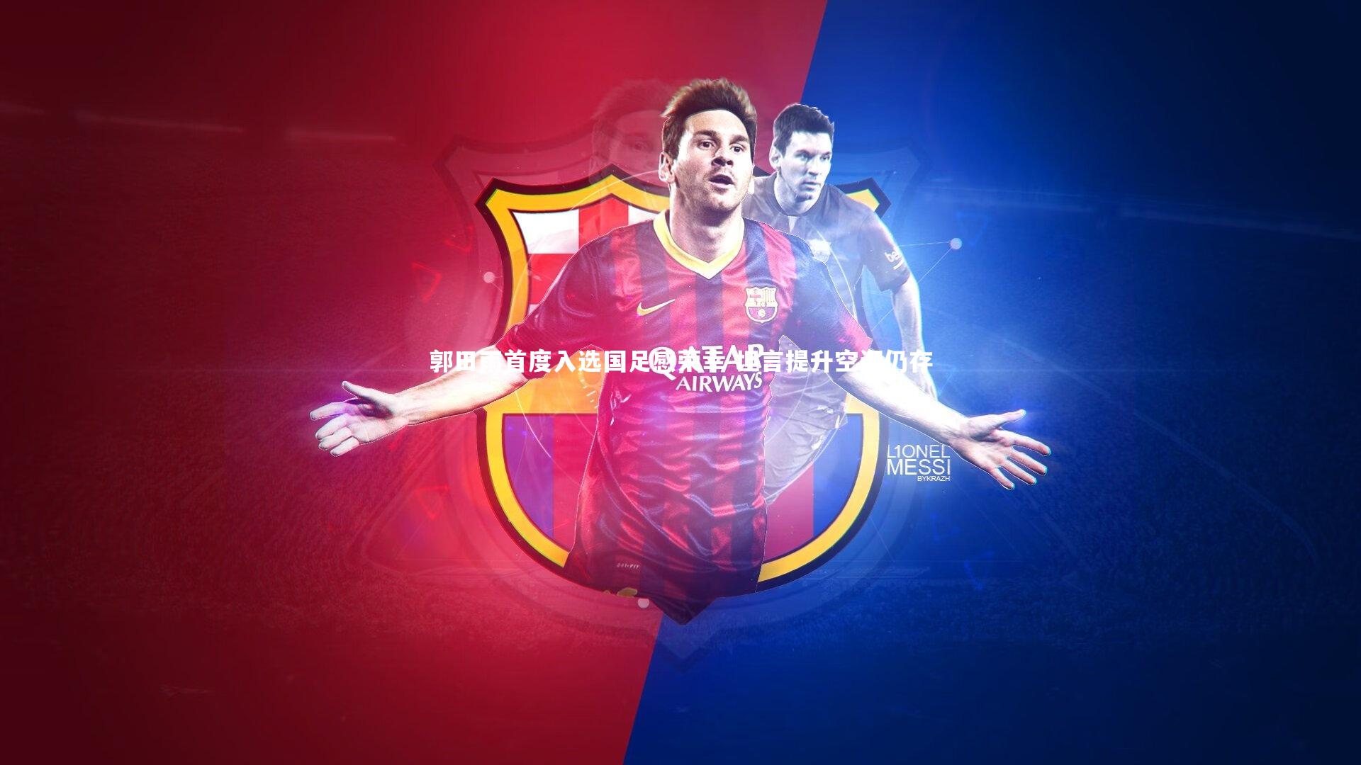 【jinnianhui】郭田雨首度入选国足感荣幸 坦言提升空间仍存