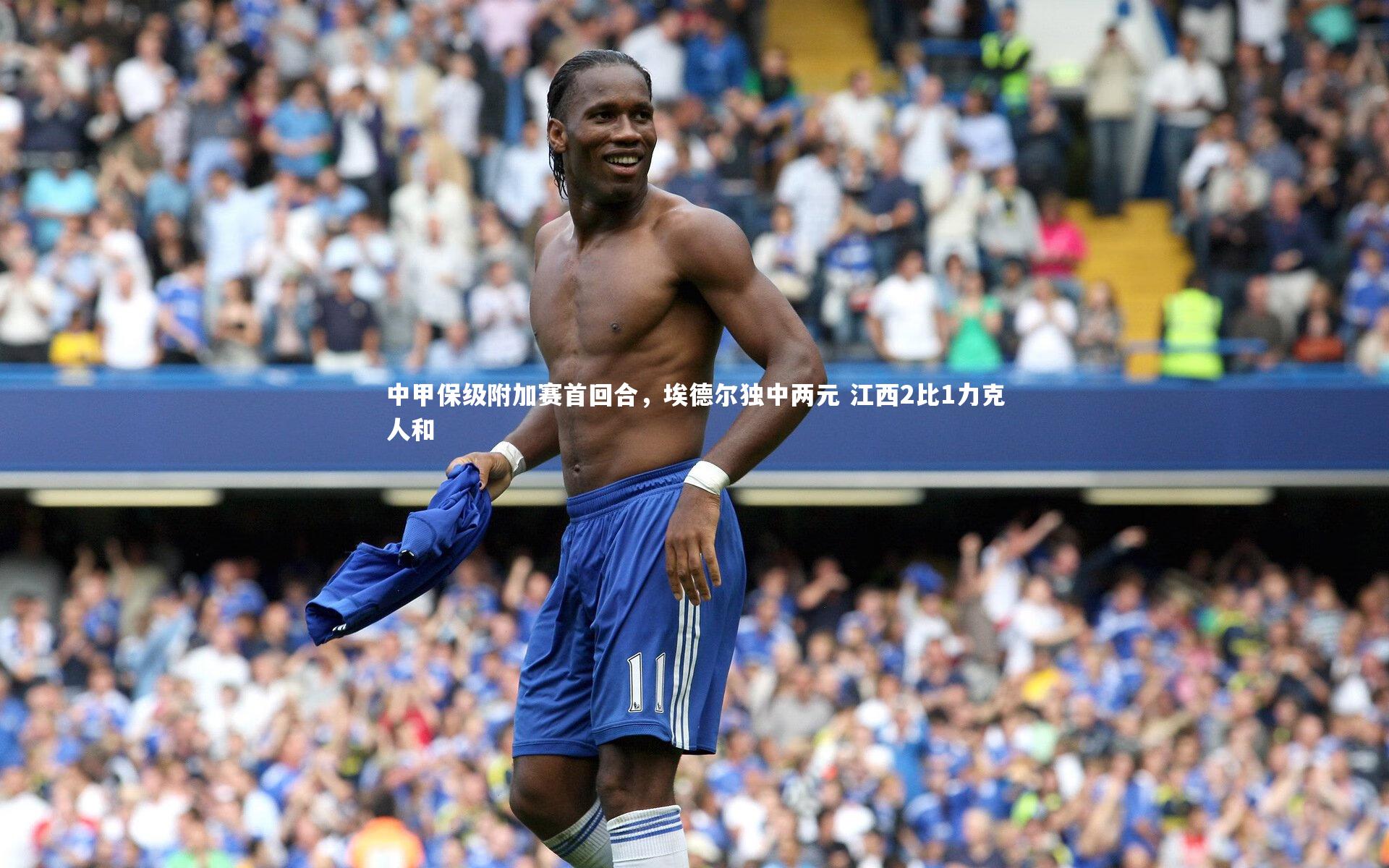 金年会入口-中甲保级附加赛首回合，埃德尔独中两元 江西2比1力克人和