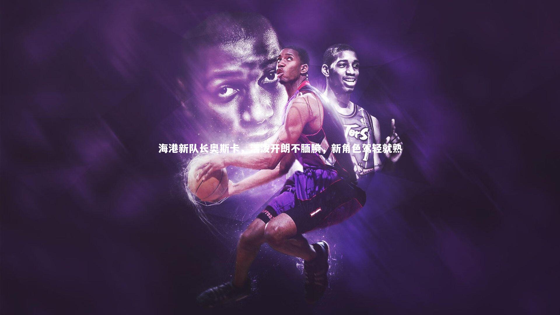 海港新队长奥斯卡，活泼开朗不腼腆，新角色驾轻就熟