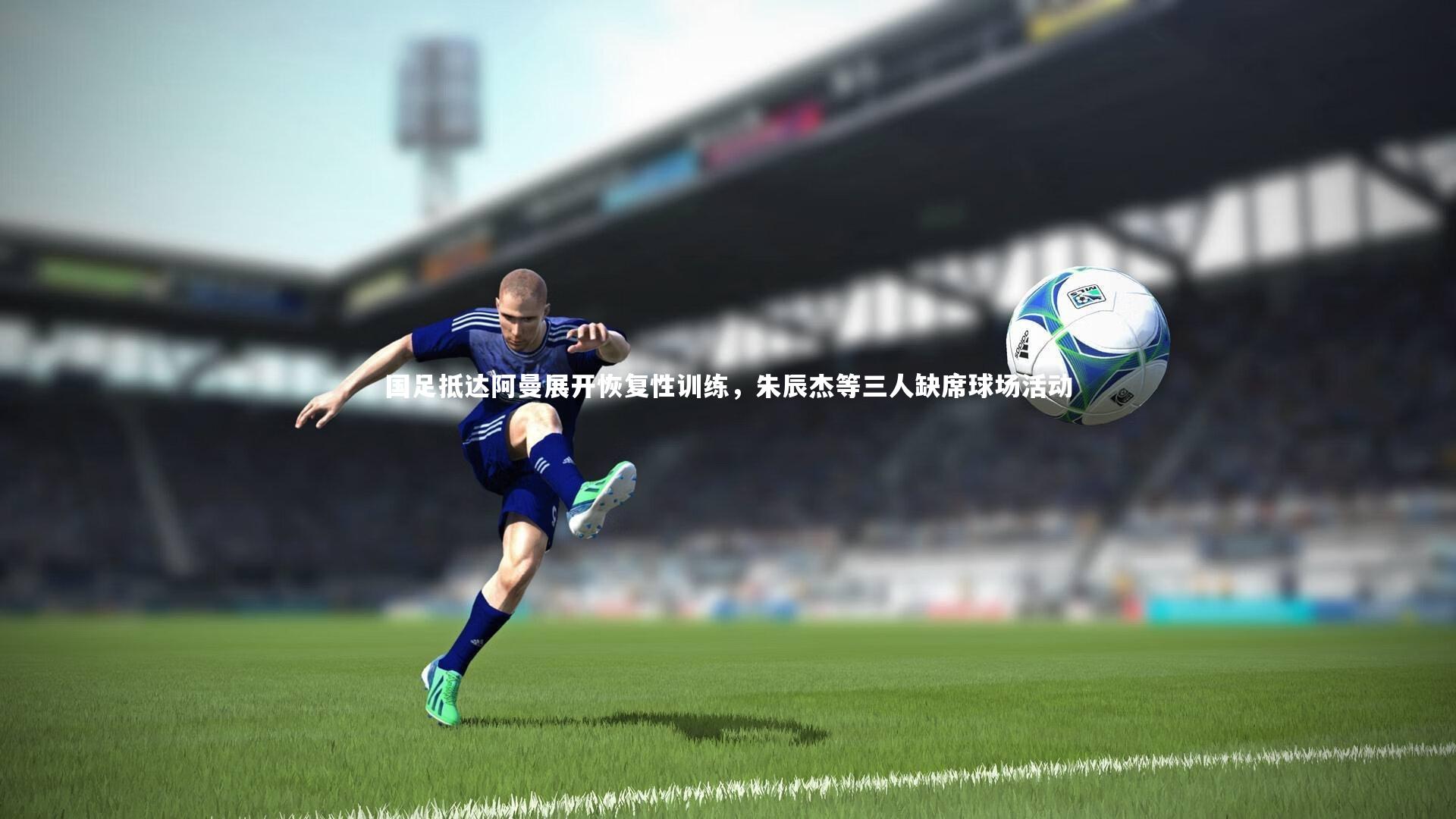 金年会官网_国足抵达阿曼展开恢复性训练，朱辰杰等三人缺席球场活动
